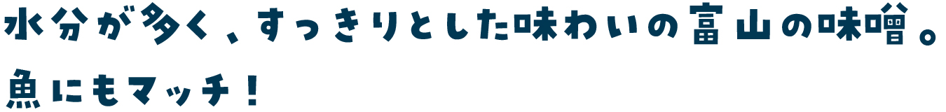 水分が多く、すっきりとした味わいの富山の味噌。魚にもマッチ！
