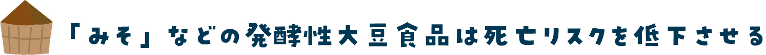 「みそ」などの発酵性大豆食品は死亡リスクを低下させる