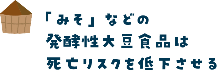 「みそ」などの発酵性大豆食品は死亡リスクを低下させる